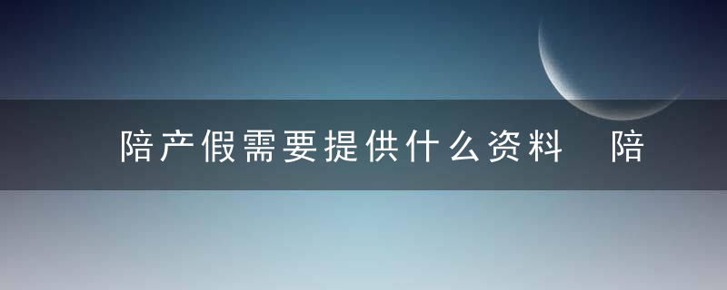 陪产假需要提供什么资料 陪产假需要提供的资料